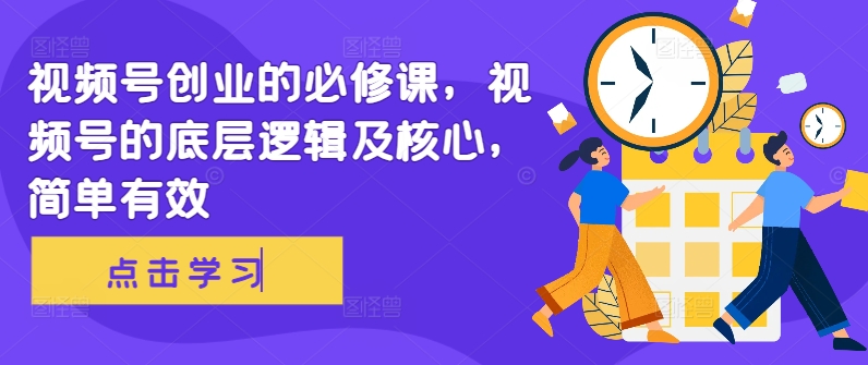 视频号创业的必修课，视频号的底层逻辑及核心，简单有效-千木学社