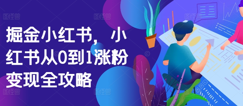 掘金小红书，小红书从0到1涨粉变现全攻略-千木学社