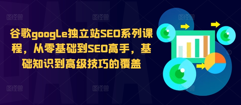 谷歌google独立站SEO系列课程，从零基础到SEO高手，基础知识到高级技巧的覆盖-千木学社