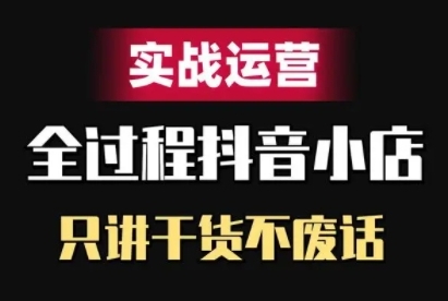 抖音小店精细化实战运营，只讲干货不废话-千木学社