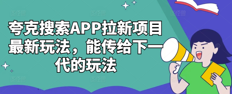 夸克搜索APP拉新项目最新玩法，能传给下一代的玩法-千木学社