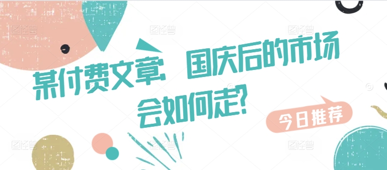 某付费文章：国庆后的市场会如何走?-千木学社