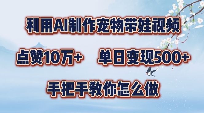 利用AI制作宠物带娃视频，轻松涨粉，点赞10万+，单日变现三位数，手把手教你怎么做【揭秘】-千木学社