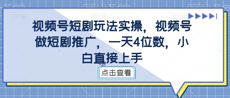 视频号短剧玩法实操，视频号做短剧推广，一天4位数，小白直接上手-千木学社