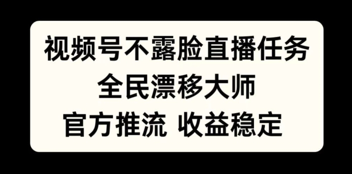 视频号不露脸直播任务，全民漂移大师，官方推流，收益稳定，全民可做【揭秘】-千木学社