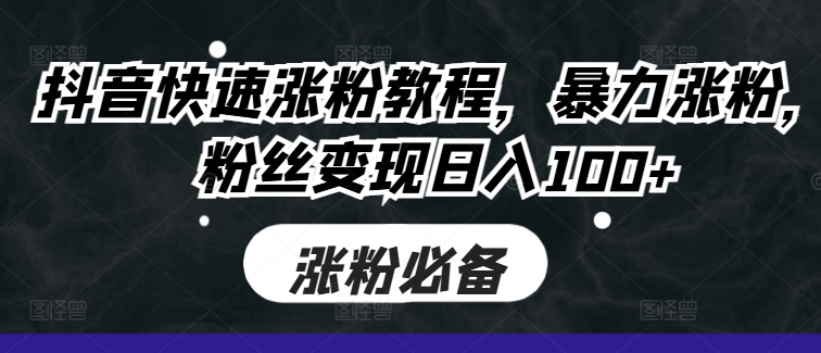 抖音快速涨粉教程，暴力涨粉，粉丝变现日入100+-千木学社