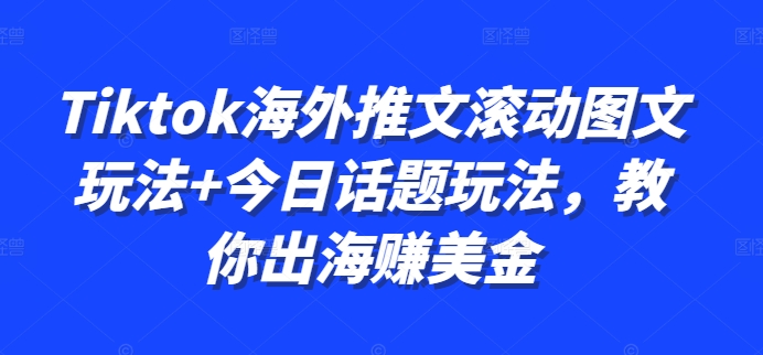 Tiktok海外推文滚动图文玩法+今日话题玩法，教你出海赚美金-千木学社