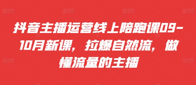 抖音主播运营线上陪跑课09-10月新课，拉爆自然流，做懂流量的主播-千木学社