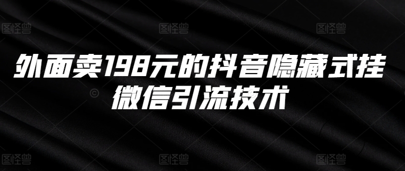 外面卖198元的抖音隐藏式挂微信引流技术-千木学社