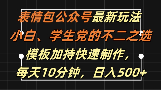 表情包公众号最新玩法，小白、学生党的不二之选，模板加持快速制作，每天10分钟，日入500+-千木学社