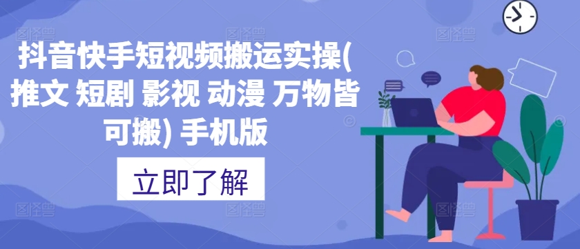 抖音快手短视频搬运实操(推文 短剧 影视 动漫 万物皆可搬) 手机版-千木学社