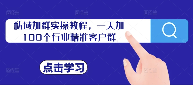 私域加群实操教程，一天加100个行业精准客户群-千木学社