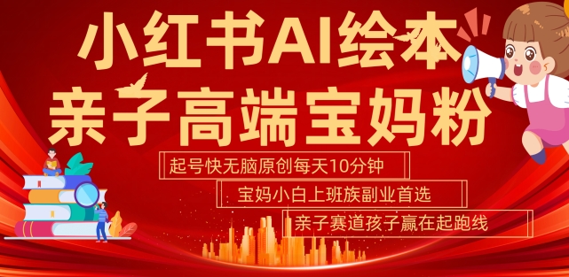 小红书AI绘本，亲子赛道高端宝妈粉，起号快，五分钟无脑原创，小白宝妈上班族轻松玩赚副业-千木学社
