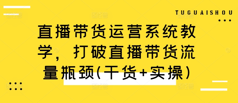 直播带货运营系统教学，打破直播带货流量瓶颈(干货+实操)-千木学社