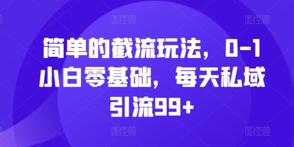 简单的截流玩法，0-1小白零基础，每天私域引流99+【揭秘】-千木学社