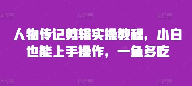 人物传记剪辑实操教程，小白也能上手操作，一鱼多吃-千木学社