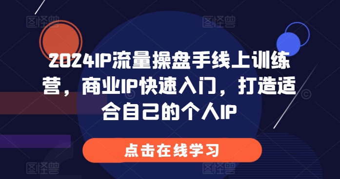 2024IP流量操盘手线上训练营，商业IP快速入门，打造适合自己的个人IP-千木学社