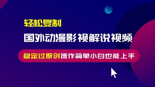 轻松复制国外动漫影视解说视频，无脑搬运稳定过原创，操作简单小白也能上手【揭秘】-千木学社