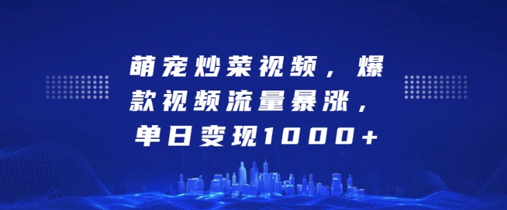 萌宠炒菜视频，爆款视频流量暴涨，单日变现1k-千木学社