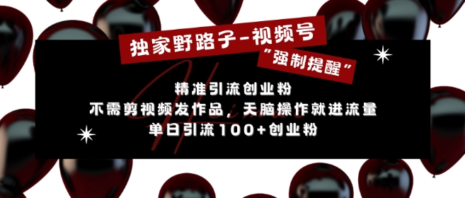 独家野路子利用视频号“强制提醒”，不需剪视频发作品，无脑操作就进流量，单日引流100+创业粉-千木学社
